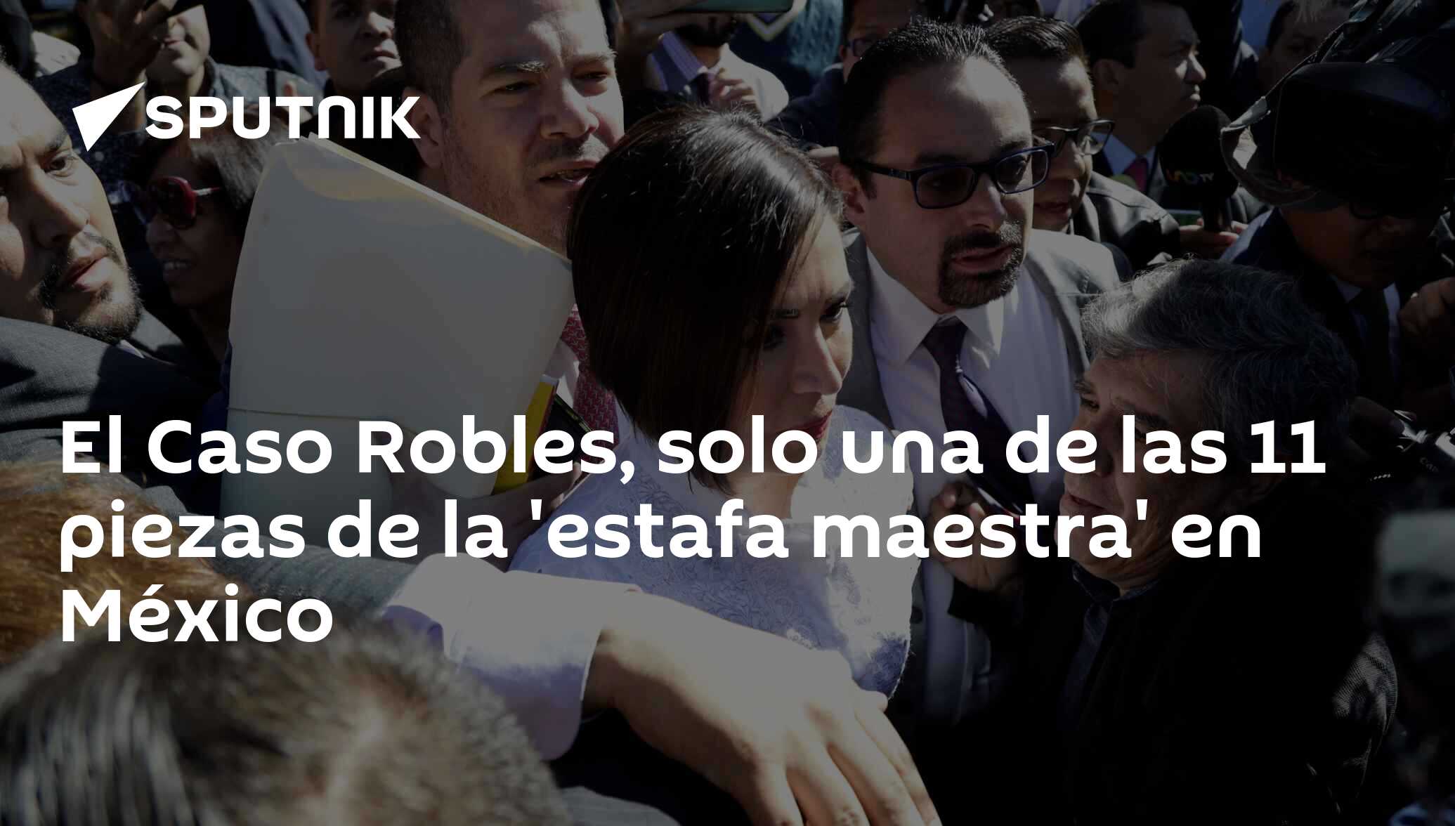 El Caso Robles Solo Una De Las 11 Piezas De La Estafa Maestra En México 15082019 Sputnik 8652