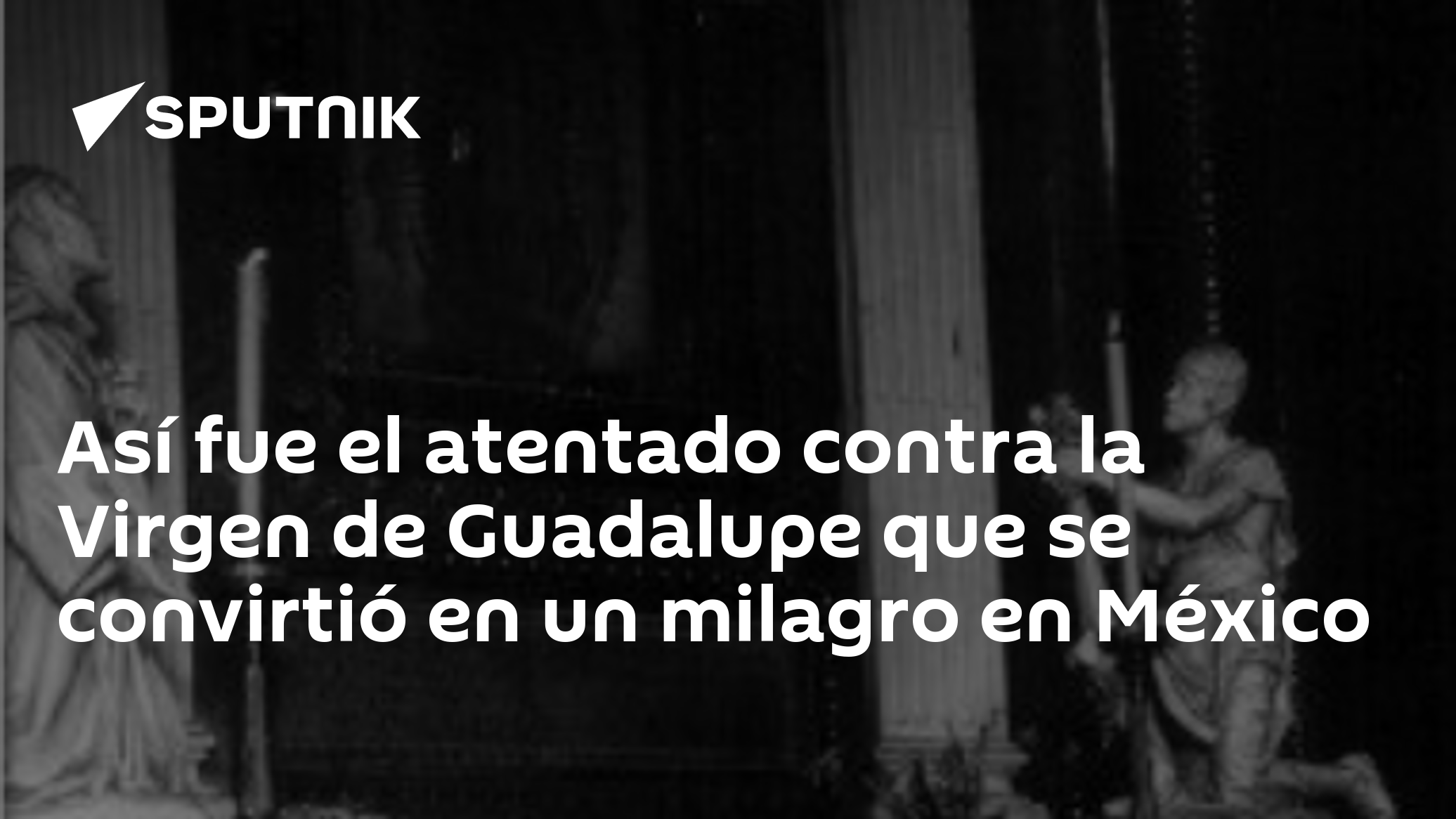 Así fue el atentado contra la Virgen de Guadalupe que se convirtió en un milagro en México - 14.11.2022, Sputnik Mundo