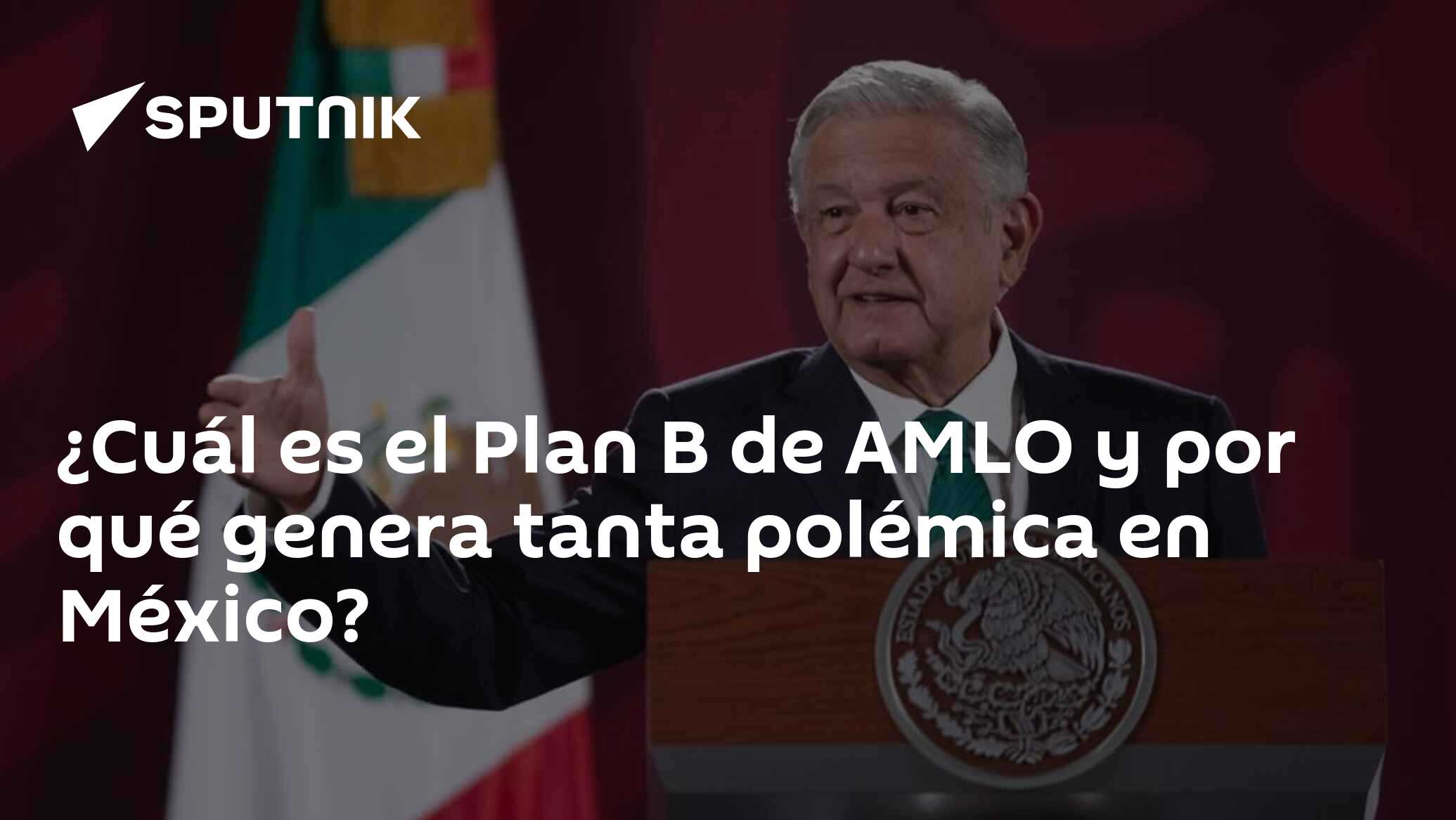 ¿Cuál Es El Plan B De AMLO Y Por Qué Genera Tanta Polémica En México ...