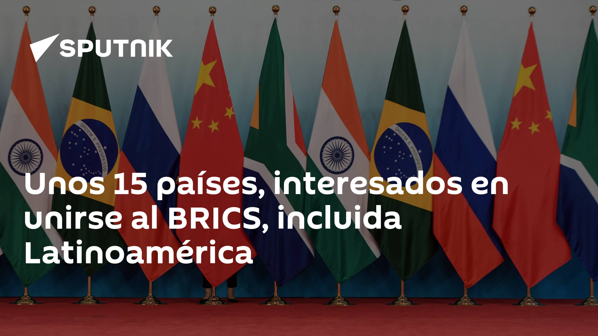 Unos 15 Países Interesados En Unirse Al Brics Incluida Latinoamérica 13042023 Sputnik Mundo 0483