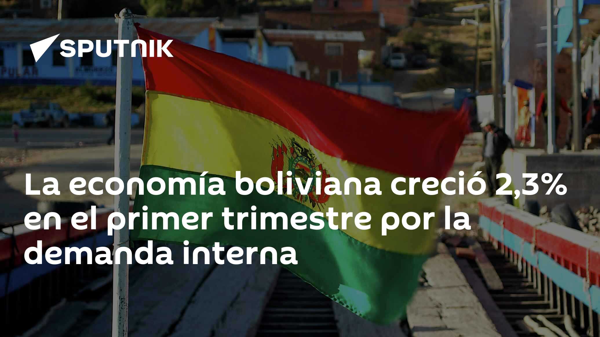 La Economía Boliviana Creció 2 3 En El Primer Trimestre Por La Demanda